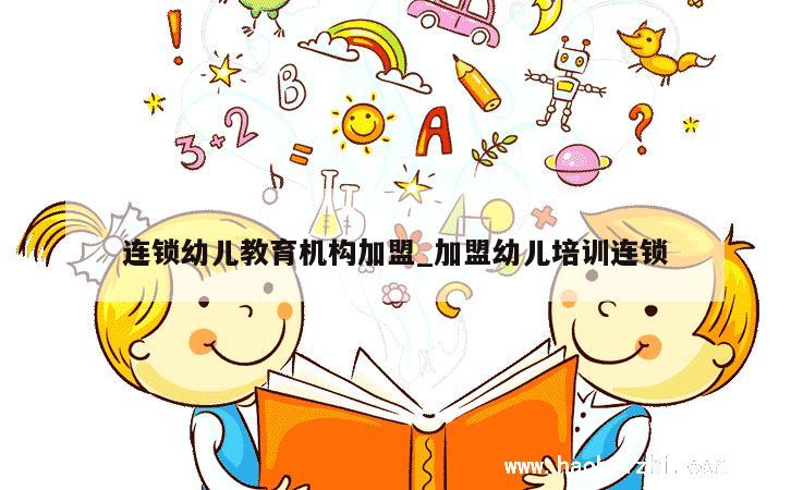 连锁幼儿教育机构加盟_加盟幼儿培训连锁