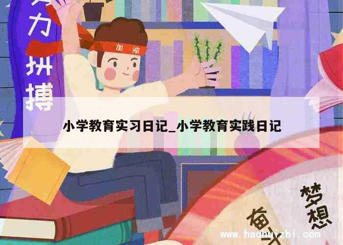 小学教育实习日记_小学教育实践日记 第1张