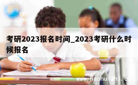 考研2023报名时间_2023考研什么时候报名