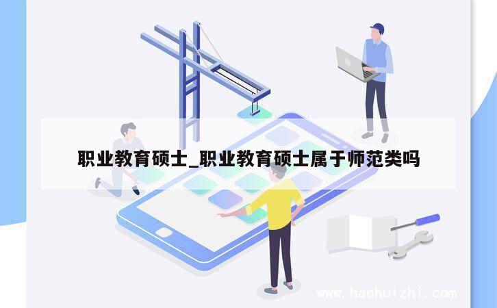 职业教育硕士_职业教育硕士属于师范类吗 第1张