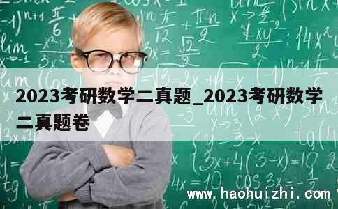 2023考研数学二真题_2023考研数学二真题卷 第1张