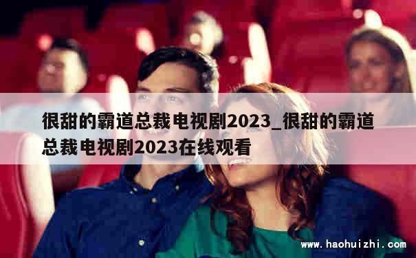 很甜的霸道总裁电视剧2023_很甜的霸道总裁电视剧2023在线观看 第1张