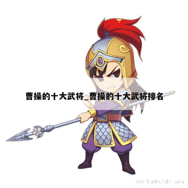 曹操的十大武将_曹操的十大武将排名