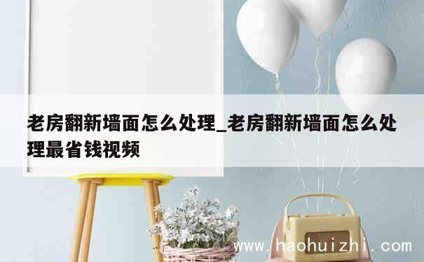 老房翻新墙面怎么处理_老房翻新墙面怎么处理最省钱视频 第1张