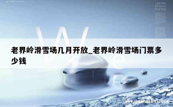 老界岭滑雪场几月开放_老界岭滑雪场门票多少钱 第1张