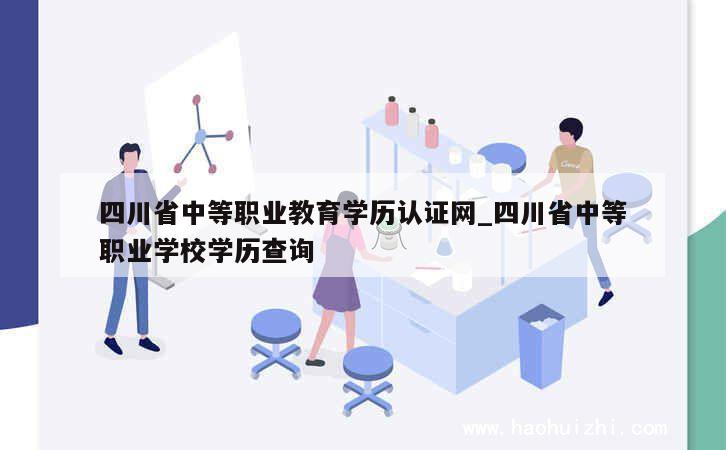 四川省中等职业教育学历认证网_四川省中等职业学校学历查询