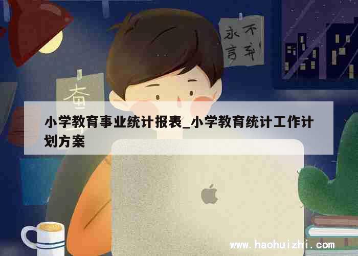 小学教育事业统计报表_小学教育统计工作计划方案 第1张