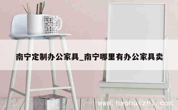 南宁定制办公家具_南宁哪里有办公家具卖