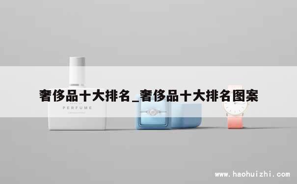 奢侈品十大排名_奢侈品十大排名图案 第1张