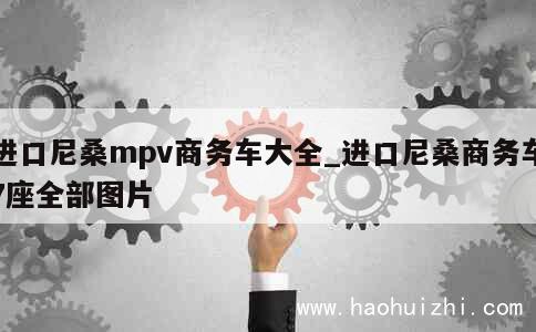 进口尼桑mpv商务车大全_进口尼桑商务车7座全部图片 第1张