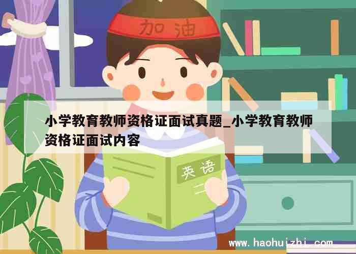 小学教育教师资格证面试真题_小学教育教师资格证面试内容