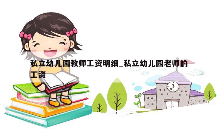 私立幼儿园教师工资明细_私立幼儿园老师的工资 第1张