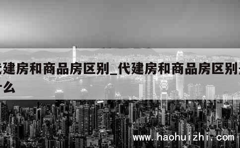 代建房和商品房区别_代建房和商品房区别是什么 第1张