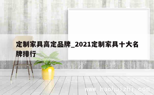 定制家具高定品牌_2021定制家具十大名牌排行 第1张