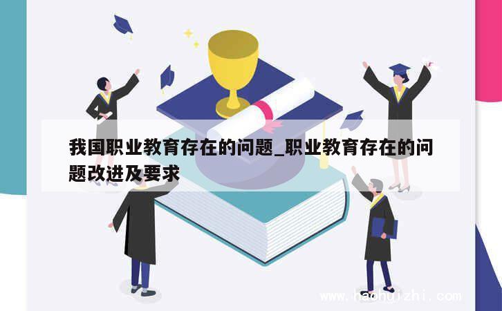 我国职业教育存在的问题_职业教育存在的问题改进及要求