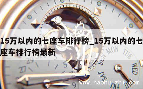 15万以内的七座车排行榜_15万以内的七座车排行榜最新 第1张