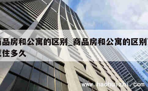 商品房和公寓的区别_商品房和公寓的区别可以住多久 第1张