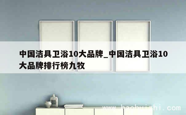 中国洁具卫浴10大品牌_中国洁具卫浴10大品牌排行榜九牧 第1张