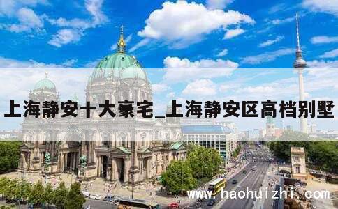 上海静安十大豪宅_上海静安区高档别墅 第1张