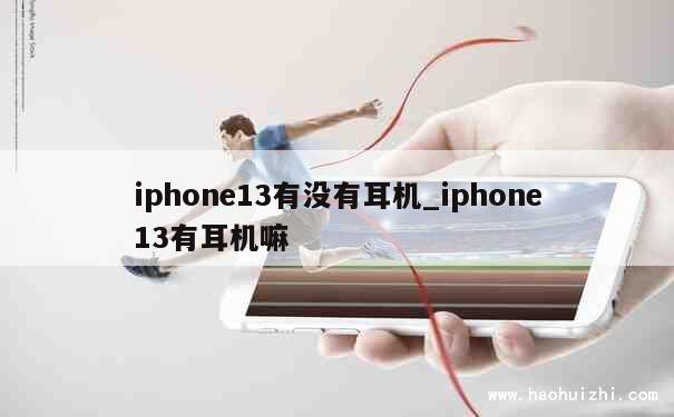 iphone13有没有耳机_iphone13有耳机嘛 第1张