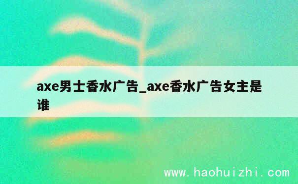 axe男士香水广告_axe香水广告女主是谁 第1张