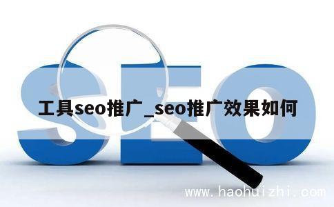 工具seo推广_seo推广效果如何 第1张