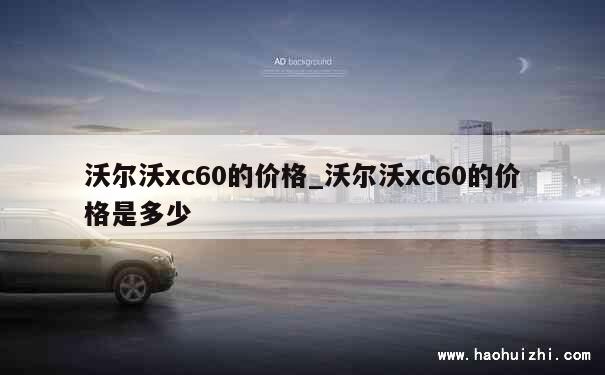 沃尔沃xc60的价格_沃尔沃xc60的价格是多少 第1张