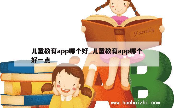 儿童教育app哪个好_儿童教育app哪个好一点 第1张