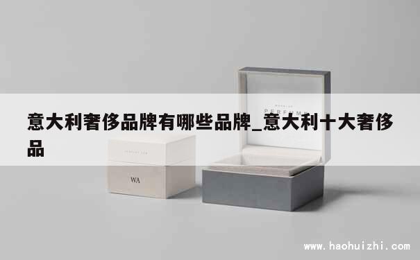 意大利奢侈品牌有哪些品牌_意大利十大奢侈品 第1张