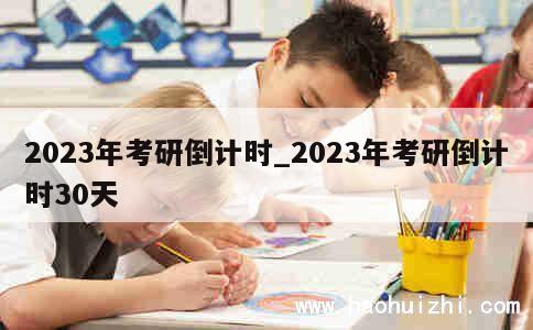 2023年考研倒计时_2023年考研倒计时30天 第1张