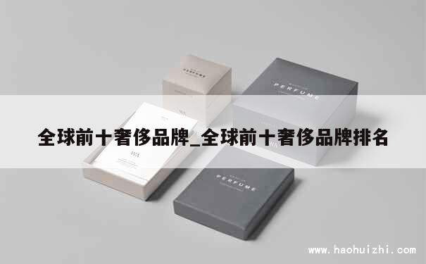 全球前十奢侈品牌_全球前十奢侈品牌排名 第1张