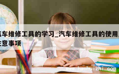 汽车维修工具的学习_汽车维修工具的使用及注意事项 第1张