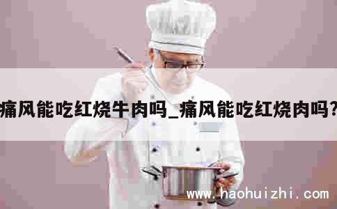 痛风能吃红烧牛肉吗_痛风能吃红烧肉吗? 第1张