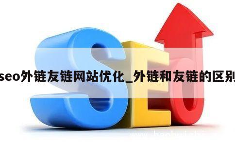 seo外链友链网站优化_外链和友链的区别 第1张