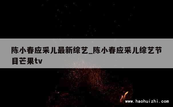 陈小春应采儿最新综艺_陈小春应采儿综艺节目芒果tv 第1张