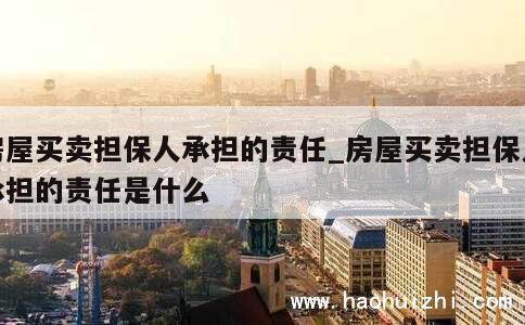 房屋买卖担保人承担的责任_房屋买卖担保人承担的责任是什么 第1张