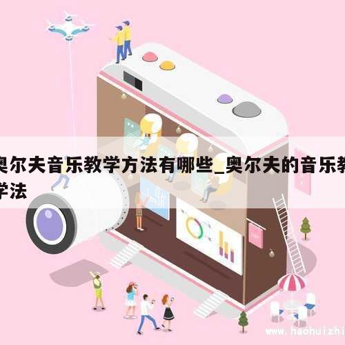 奥尔夫音乐教学方法有哪些_奥尔夫的音乐教学法 第1张