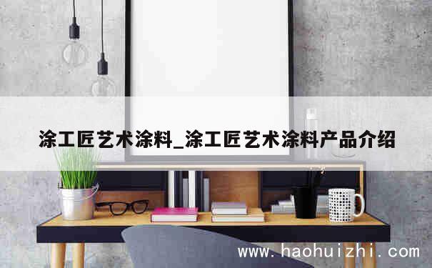 涂工匠艺术涂料_涂工匠艺术涂料产品介绍 第1张