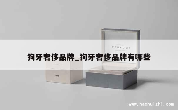 狗牙奢侈品牌_狗牙奢侈品牌有哪些 第1张