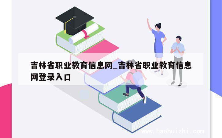 吉林省职业教育信息网_吉林省职业教育信息网登录入口 第1张