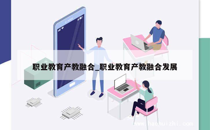 职业教育产教融合_职业教育产教融合发展 第1张