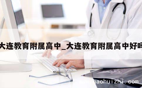 大连教育附属高中_大连教育附属高中好吗 第1张