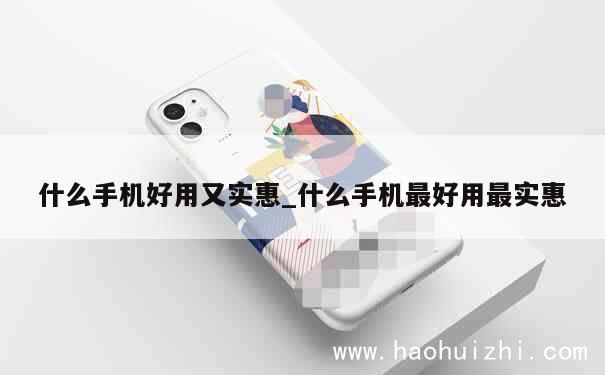 什么手机好用又实惠_什么手机最好用最实惠 第1张