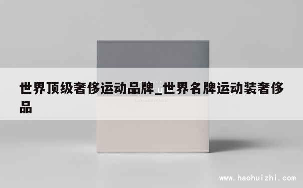 世界顶级奢侈运动品牌_世界名牌运动装奢侈品 第1张