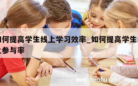 如何提高学生线上学习效率_如何提高学生线上参与率 第1张