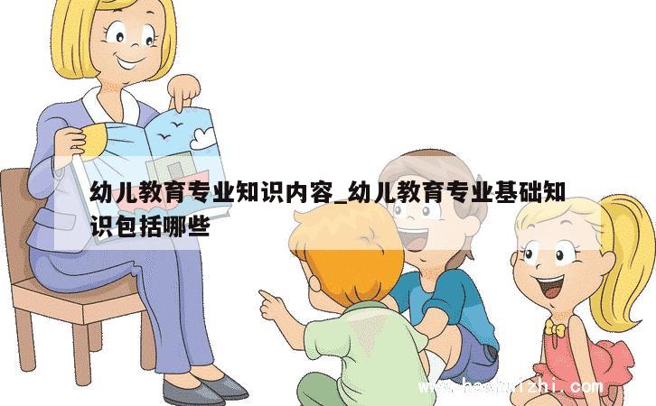 幼儿教育专业知识内容_幼儿教育专业基础知识包括哪些 第1张