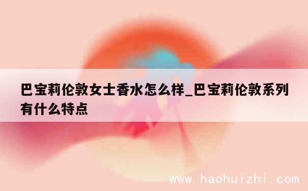 巴宝莉伦敦女士香水怎么样_巴宝莉伦敦系列有什么特点 第1张