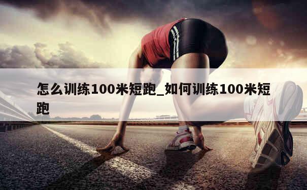 怎么训练100米短跑_如何训练100米短跑 第1张