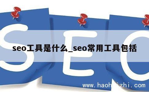 seo工具是什么_seo常用工具包括 第1张