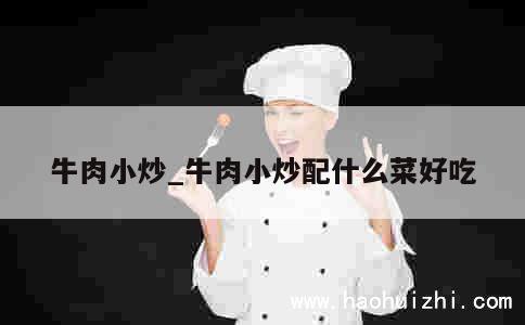 牛肉小炒_牛肉小炒配什么菜好吃